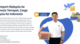 Jasa Import Malaysia ke Indonesia Tercepat, Cargo Malaysia Ke Indonesia