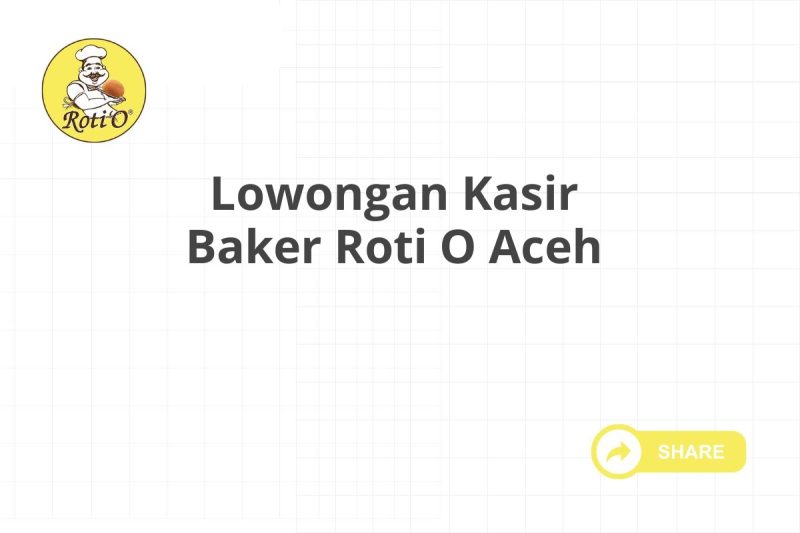 Lowongan Kasir Baker Roti O Aceh