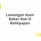 Lowongan Kasir Baker Roti O Balikpapan