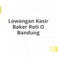 Lowongan Kasir Baker Roti O Bandung