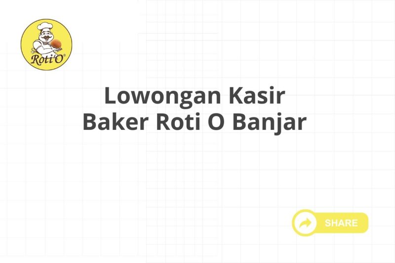 Lowongan Kasir Baker Roti O Banjar