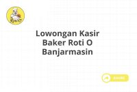 Lowongan Kasir Baker Roti O Banjarmasin