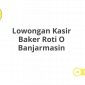 Lowongan Kasir Baker Roti O Banjarmasin