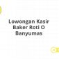 Lowongan Kasir Baker Roti O Banyumas