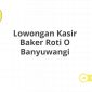 Lowongan Kasir Baker Roti O Banyuwangi