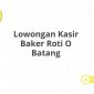 Lowongan Kasir Baker Roti O Batang