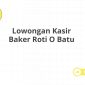 Lowongan Kasir Baker Roti O Batu