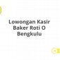 Lowongan Kasir Baker Roti O Bengkulu