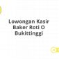 Lowongan Kasir Baker Roti O Bukittinggi