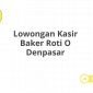 Lowongan Kasir Baker Roti O Denpasar