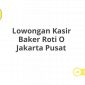 Lowongan Kasir Baker Roti O Jakarta Pusat