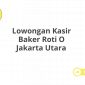 Lowongan Kasir Baker Roti O Jakarta Utara