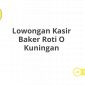 Lowongan Kasir Baker Roti O Kuningan