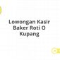 Lowongan Kasir Baker Roti O Kupang