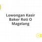 Lowongan Kasir Baker Roti O Magelang