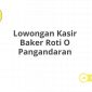 Lowongan Kasir Baker Roti O Pangandaran