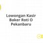 Lowongan Kasir Baker Roti O Pekanbaru