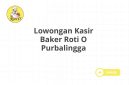 Lowongan Kasir Baker Roti O Purbalingga