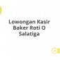 Lowongan Kasir Baker Roti O Salatiga