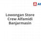 Lowongan Store Crew Alfamidi Banjarmasin