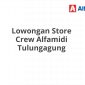 Lowongan Store Crew Alfamidi Tulungagung