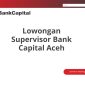 Lowongan Supervisor Bank Capital Aceh