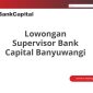 Lowongan Supervisor Bank Capital Banyuwangi