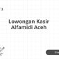 Lowongan Kasir Alfamidi Aceh