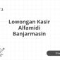 Lowongan Kasir Alfamidi Banjarmasin